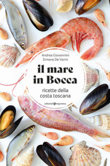 Il mare in bocca. Raccolta di ricette a base di pesce tipiche della costa toscana - Simone De vanni | 