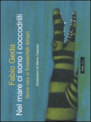Nel mare ci sono i coccodrilli. Storia vera di Enaiatollah Akbari. Ediz. illustrata - Fabio Geda