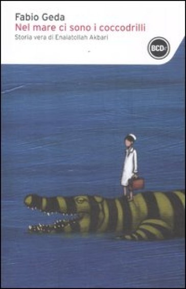 Nel mare ci sono i coccodrilli. Storia vera di Enaiatollah Akbari - Fabio Geda