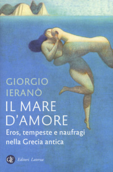 Il mare d'amore. Eros, tempeste e naufragi nella Grecia Antica - Giorgio Ieranò