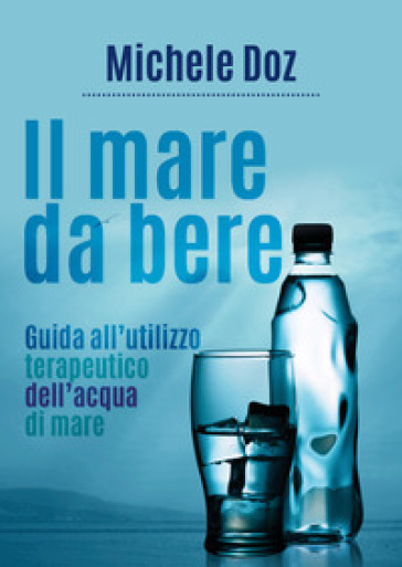 Il mare da bere. Guida all'utilizzo terapeutico dell'acqua di mare - Michele Doz