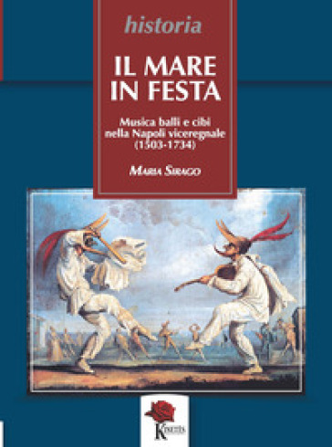 Il mare in festa. Musica balli e cibi nella Napoli viceregnale (1503-1734) - Maria Sirago