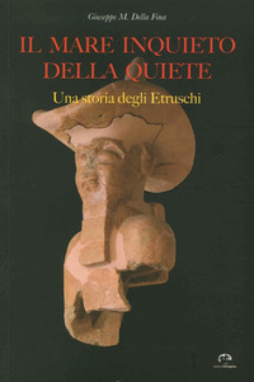 Il mare inquieto della quiete. Una storia degli Etruschi - Giuseppe M. Della Fina