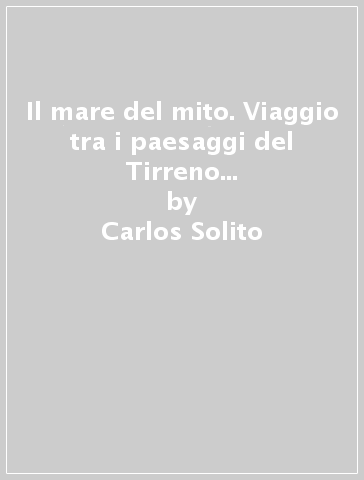 Il mare del mito. Viaggio tra i paesaggi del Tirreno in Sud Italia. Ediz. italiana e inglese - Carlos Solito