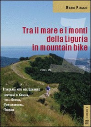Tra il mare e i monti della Liguria in mountain bike. Itinerari MTB del Levante. Dintorni di Genova Valli Scrivia Fontanabuona Trebbia - Mario Piaggio