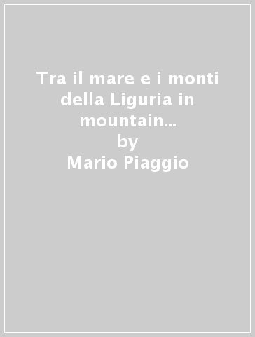 Tra il mare e i monti della Liguria in mountain bike. Itinerari MTB nel Levante. Con carta. 2. - Mario Piaggio