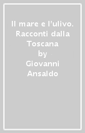 Il mare e l ulivo. Racconti dalla Toscana