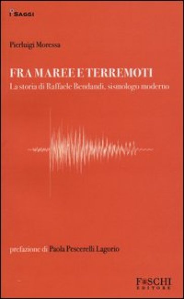Fra maree e terremoti. La storia di Raffaele Bendandi, sismologo moderno - Pierluigi Moressa