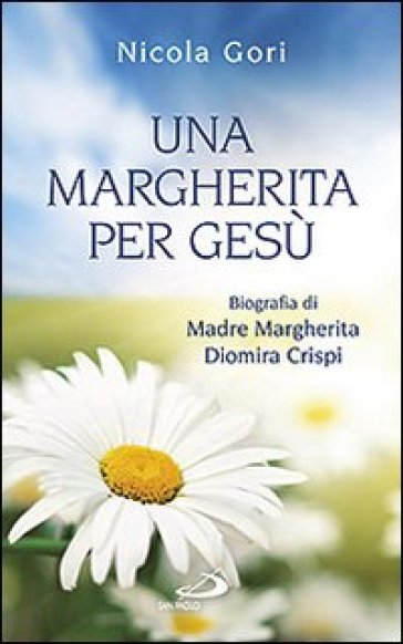 Una margherita per Gesù. Biografia di Madre Margherita Diomira Crispi (1879-1974) - Nicola Gori