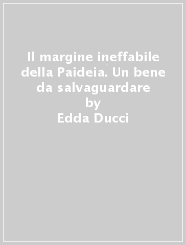 Il margine ineffabile della Paideia. Un bene da salvaguardare - Edda Ducci