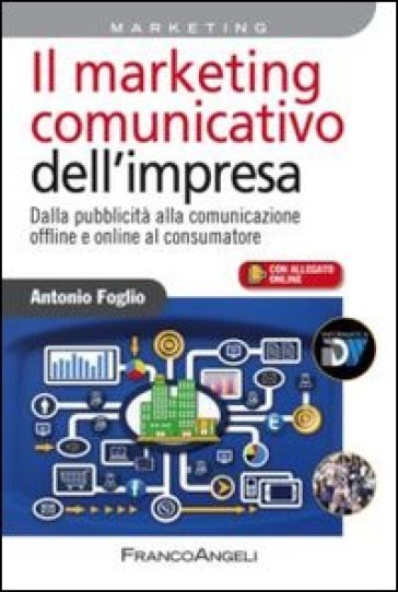 Il marketing comunicativo dell'impresa. Dalla pubblicità alla comunicazione offline e online al consumatore - Antonio Foglio