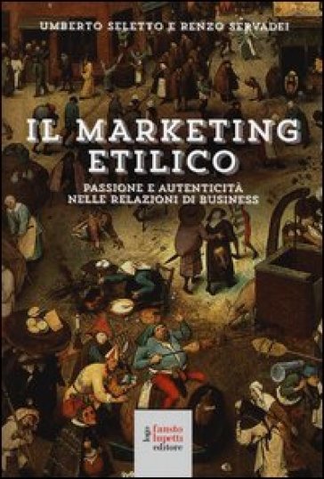 Il marketing etilico. Passione e autenticità nelle relazioni di business - Umberto Seletto - Renzo Servadei