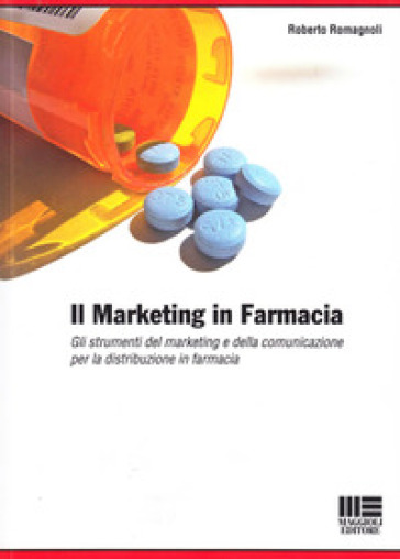 Il marketing in farmacia. Gli strumenti del marketing e della comunicazione per la distribuzione in farmacia. - Roberto Romagnoli