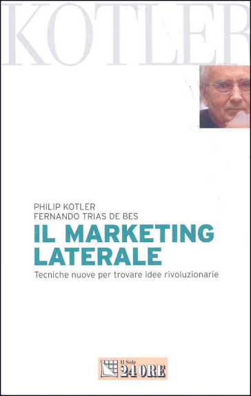 Il marketing laterale. Tecniche nuove per trovare idee rivoluzionarie - Philip Kotler - Fernando Trias de Bes Mingot