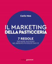 Il marketing della pasticceria. 7 regole per avere successo nel mercato più dolce che c