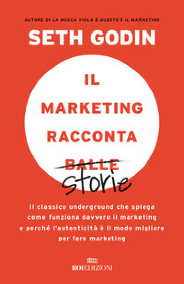 Il marketing racconta balle. Il classico underground che spiega come funziona davvero il marketing e perché l'autenticità è il modo migliore per fare marketing - Seth Godin