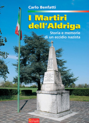 I martiri dell'Aldriga. Storia e memorie di un eccidio nazista - Carlo Benfatti