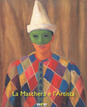 La maschera e l artista. Intermezzi, pantomime, acrobazie sul palcoscenico del Novecento. Ediz. a colori