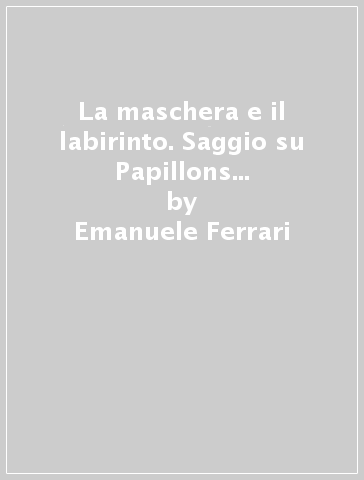 La maschera e il labirinto. Saggio su Papillons op. 2 di R. Schumann - Emanuele Ferrari