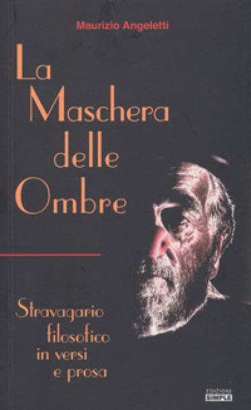 La maschera delle ombre. Stravagario filosofico in versi e prosa - Maurizio Angeletti