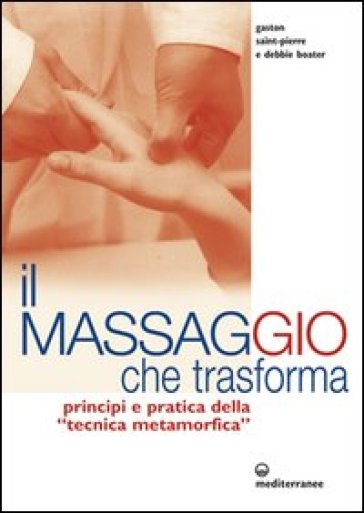 Il massaggio che trasforma. Principi e pratica della «tecnica metamorfica» - Gaston Saint-Pierre - Debbie Boater
