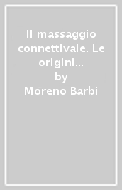 Il massaggio connettivale. Le origini del metodo, le basi teoriche e i principi fondamentali di neurologia, le tecniche di massaggio e le sue applicazioni pratiche