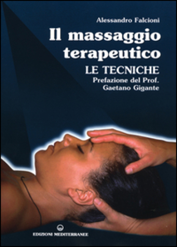 Il massaggio terapeutico. Le tecniche - Alessandro Falcioni