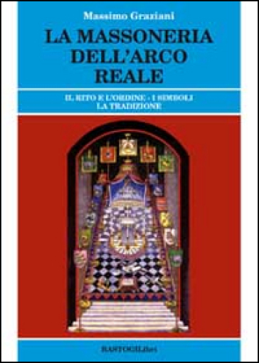 La massoneria dell'arco reale. Il rito e l'ordine. I simboli, la tradizione - Massimo Graziani