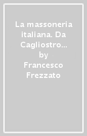 La massoneria italiana. Da Cagliostro a Monti passando per Garibaldi