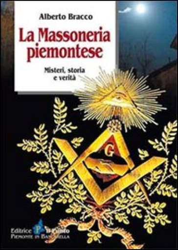 La massoneria piemontese. Misteri, storia e verità - Alberto Bracco