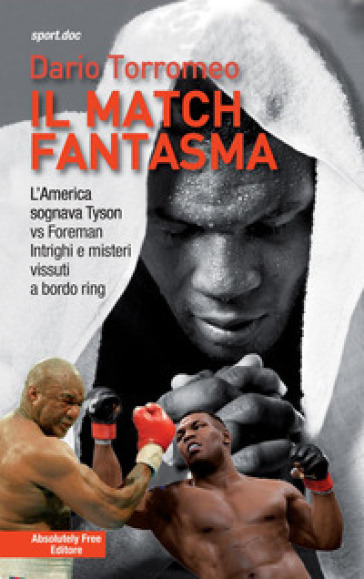 Il match fantasma. L'America sognava Tyson vs Foreman. Intrighi e misteri vissuti a bordo ring - Dario Torromeo | 