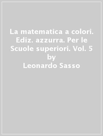 La matematica a colori. Ediz. azzurra. Per le Scuole superiori. Vol. 5 - Leonardo Sasso