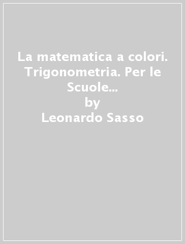 La matematica a colori. Trigonometria. Per le Scuole superiori. Con e-book. Con espansione online - Leonardo Sasso