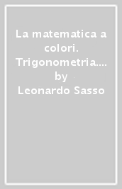 La matematica a colori. Trigonometria. Per le Scuole superiori. Con e-book. Con espansione online