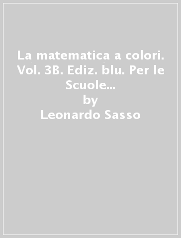 La matematica a colori. Vol. 3B. Ediz. blu. Per le Scuole superiori. Con e-book. Con espansione online - Leonardo Sasso