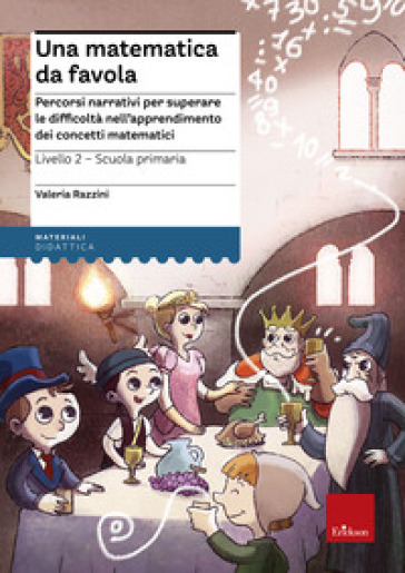 Una matematica da favola. Percorsi narrativi per superare le difficoltà nell'apprendimento dei concetti matematici. Livello 2 scuola primaria - Valeria Razzini