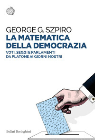 La matematica della democrazia. Voti, seggi e parlamenti da Platone ai giorni nostri - George G. Szpiro