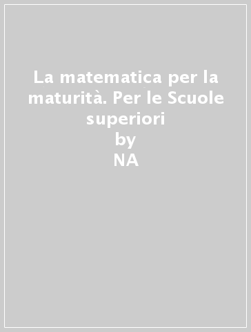 La matematica per la maturità. Per le Scuole superiori - NA - Alberto D