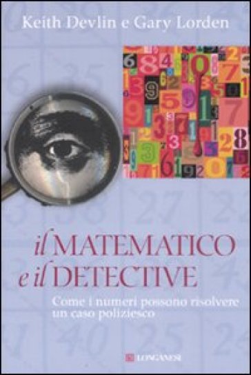 Il matematico e il detective. Come i numeri possono risolvere un caso  poliziesco - Keith Devlin, Gary Lorden - Libro - Mondadori Store