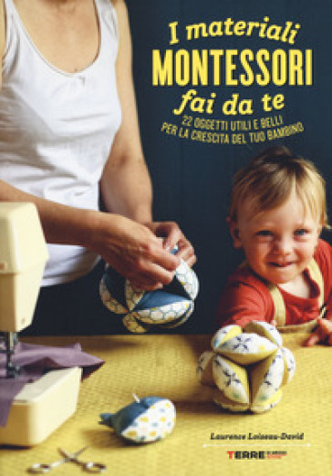 I materiali Montessori fai da te. 22 oggetti utili e belli per la crescita del tuo bambino...