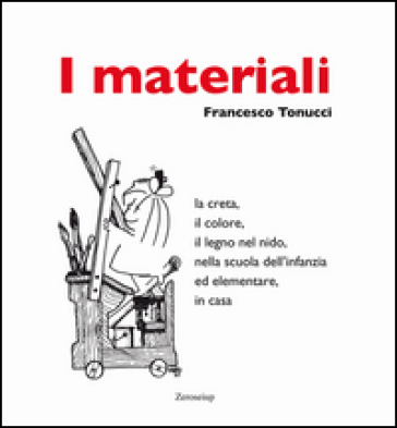 I materiali. La creta, il colore, il legno nel nido, nella scuola dell'infanzia ed elementare, in casa - Francesco Tonucci