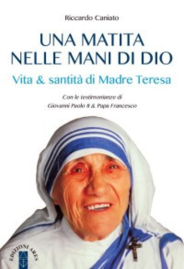 Una matita nelle mani di Dio. Vita &amp; santità di Madre Teresa - Riccardo Caniato