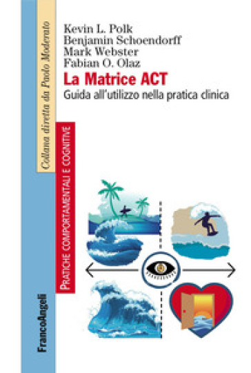 La matrice ACT. Guida all'utilizzo nella pratica clinica - Kevin L. Polk - Benjamin Schoendorff - Mark Webster - Fabian O. Olaz