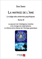 La matrice de l âme : Le siège des antennes psychiques. Tome XI. Le pouvoir de l intelligence intuitive et le mirage du matérialisme.- Le Silence de la Danse de l Horloge galactique.