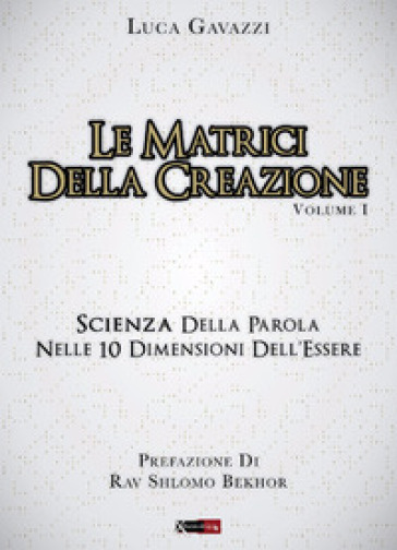 Le matrici della creazione. Vol. 1: Scienza della parola nelle 10 dimensioni dell'essere - Luca Gavazzi