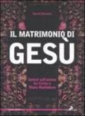 Il matrimonio di Gesù. Ipotesi sull unione tra Cristo e Maria Maddalena