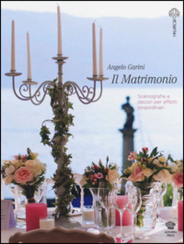 Il matrimonio. Scenografie e decori per effetti straordinari - Angelo Garini