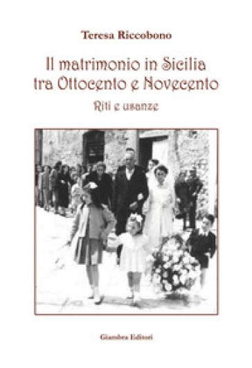 Il matrimonio in Sicilia tra Ottocento e Novecento. Riti e usanze - Teresa Riccobono