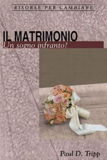 Il matrimonio. Un sogno infranto? - Paul David Tripp