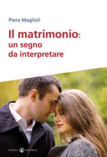 Il matrimonio. Un segno da interpretare - Piero Maglioli